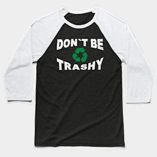 Don't Be Trashy Earth Day Recycling Recycle Environment Baseball T-Shirt